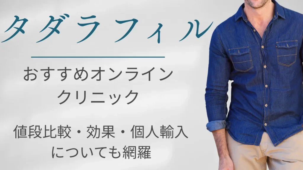 タダラフィルおすすめオンラインクリニック10選(通販)｜値段比較・効果・個人輸入の危険性まで網羅