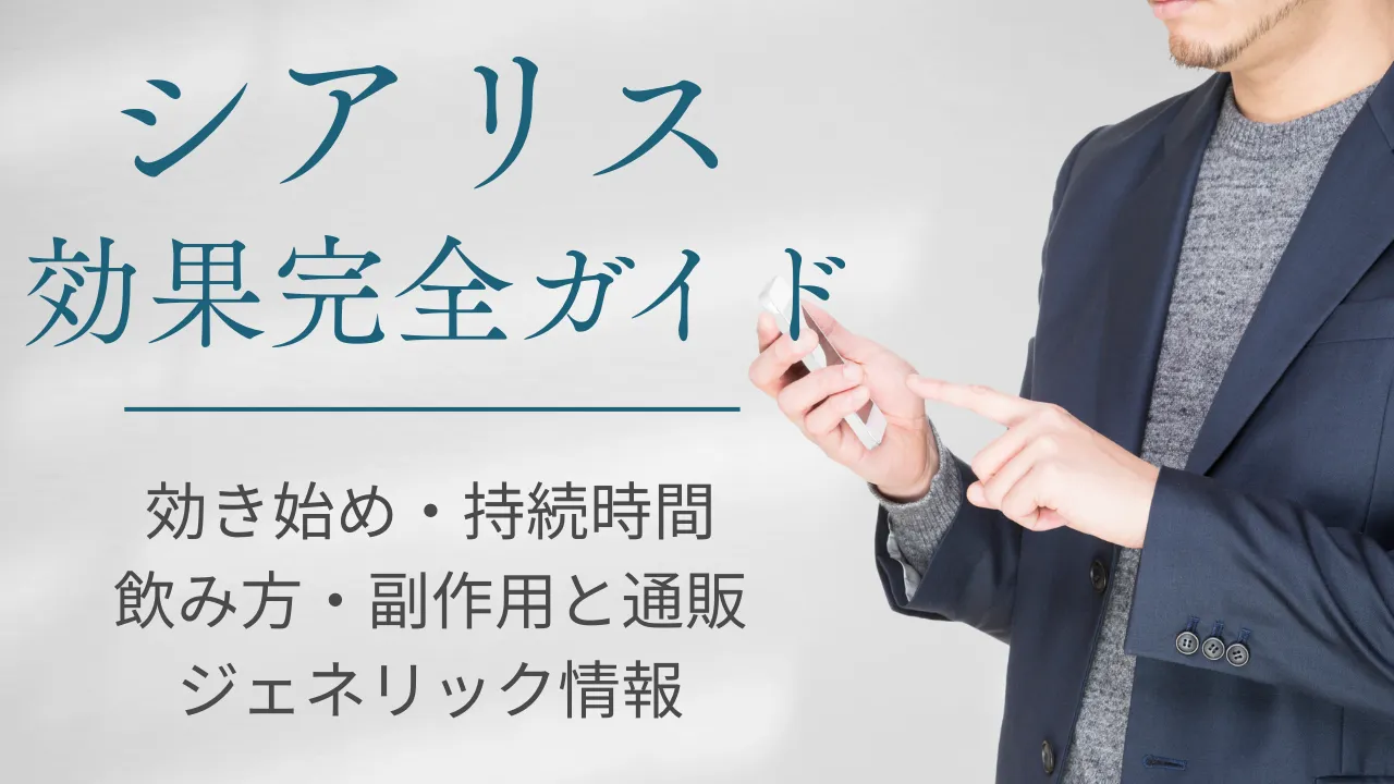 【シアリス】 効果を完全ガイド｜効き始め・持続時間・飲み方・副作用と通販/ジェネリック情報