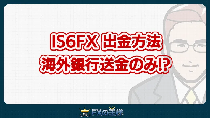 IS6FX 出金方法 海外銀行送金のみ!?