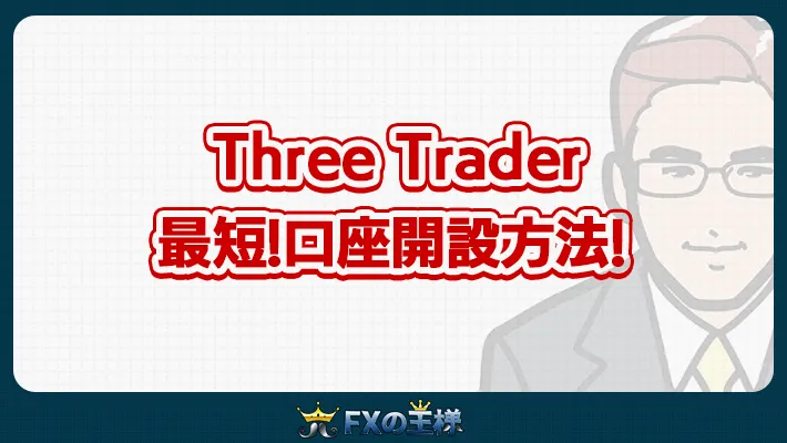 Three Trader 最短!口座開設方法!